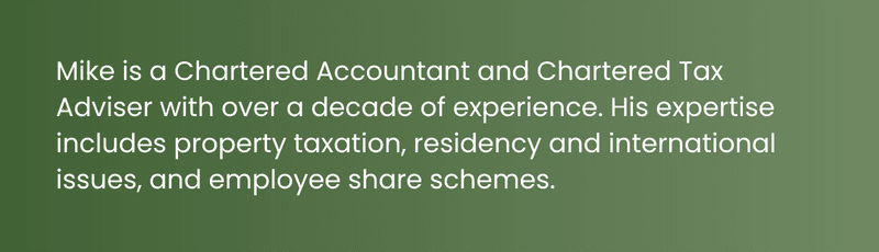 Mike is a Chartered Accountant and Chartered tax Adviser with over a decade of experience. His expertise includes property taxation, residency and international issues, and employee share schemes,